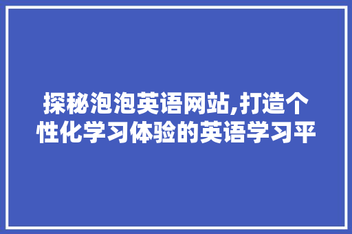 探秘泡泡英语网站,打造个性化学习体验的英语学习平台 探秘泡泡英语网站,打造个性化学习体验的英语学习平台 SEO关键词