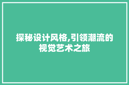 探秘设计风格,引领潮流的视觉艺术之旅 探秘设计风格,引领潮流的视觉艺术之旅 搜狗SEO