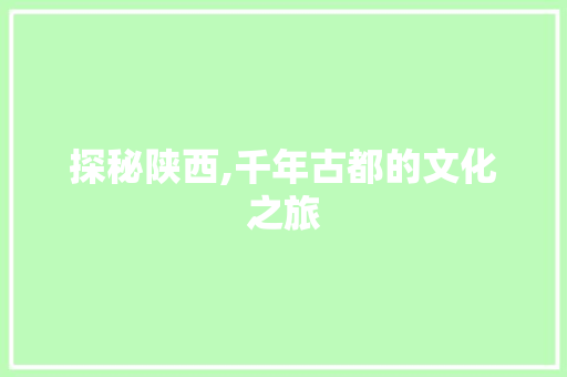 探秘陕西,千年古都的文化之旅 SEO关键词 探秘陕西,千年古都的文化之旅 探秘陕西,千年古都的文化之旅 SEO关键词