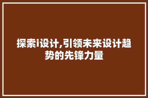 探索i设计,引领未来设计趋势的先锋力量 探索i设计,引领未来设计趋势的先锋力量 必应SEO