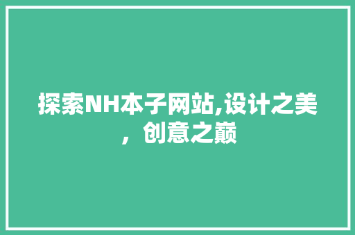 探索NH本子网站,设计之美，创意之巅 探索NH本子网站,设计之美，创意之巅 网站建设公司