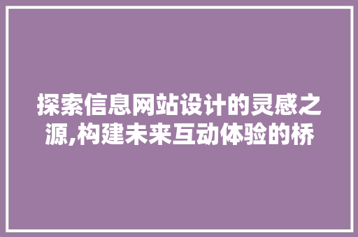 探索信息网站设计的灵感之源,构建未来互动体验的桥梁 探索信息网站设计的灵感之源,构建未来互动体验的桥梁 SEO关键词