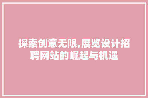 探索创意无限,展览设计招聘网站的崛起与机遇 探索创意无限,展览设计招聘网站的崛起与机遇 必应SEO