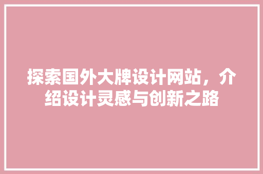 探索国外大牌设计网站，介绍设计灵感与创新之路 探索国外大牌设计网站，介绍设计灵感与创新之路 SEO关键词