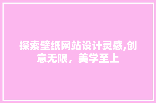 探索壁纸网站设计灵感,创意无限，美学至上 探索壁纸网站设计灵感,创意无限，美学至上 必应SEO