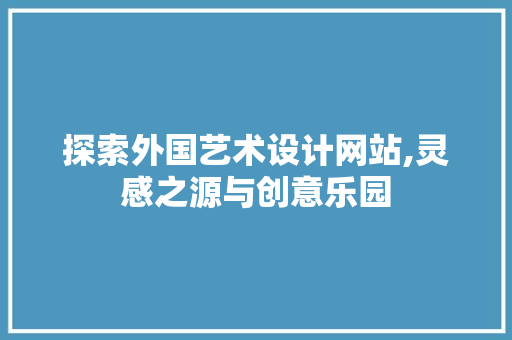 探索外国艺术设计网站,灵感之源与创意乐园 探索外国艺术设计网站,灵感之源与创意乐园 神马SEO