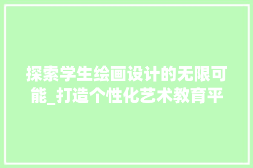 探索学生绘画设计的无限可能_打造个性化艺术教育平台 探索学生绘画设计的无限可能_打造个性化艺术教育平台 百度SEO