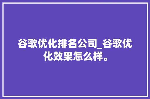 谷歌优化排名公司_谷歌优化效果怎么样。