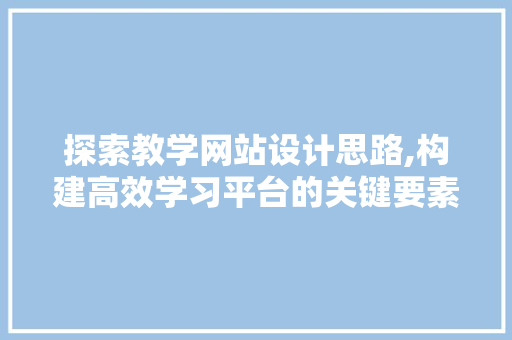探索教学网站设计思路,构建高效学习平台的关键要素 探索教学网站设计思路,构建高效学习平台的关键要素 百度SEO