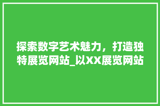 探索数字艺术魅力，打造独特展览网站_以XX展览网站为例
