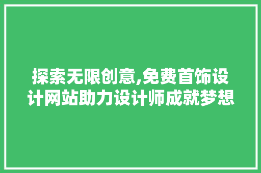 探索无限创意,免费首饰设计网站助力设计师成就梦想