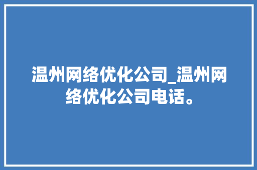 温州网络优化公司_温州网络优化公司电话。 温州网络优化公司_温州网络优化公司电话。 网站建设公司