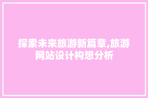探索未来旅游新篇章,旅游网站设计构想分析 探索未来旅游新篇章,旅游网站设计构想分析 必应SEO
