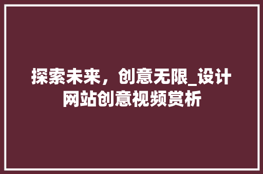 探索未来，创意无限_设计网站创意视频赏析 探索未来，创意无限_设计网站创意视频赏析 SEO关键词