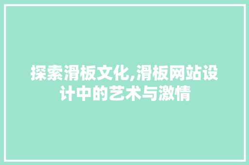 探索滑板文化,滑板网站设计中的艺术与激情 探索滑板文化,滑板网站设计中的艺术与激情 神马SEO