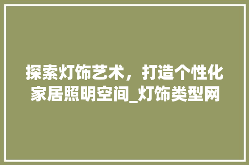 探索灯饰艺术，打造个性化家居照明空间_灯饰类型网站设计指南 探索灯饰艺术，打造个性化家居照明空间_灯饰类型网站设计指南 神马SEO