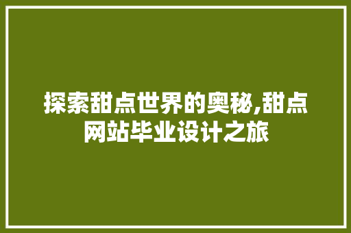 探索甜点世界的奥秘,甜点网站毕业设计之旅