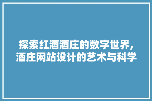 探索红酒酒庄的数字世界,酒庄网站设计的艺术与科学 探索红酒酒庄的数字世界,酒庄网站设计的艺术与科学 百度SEO