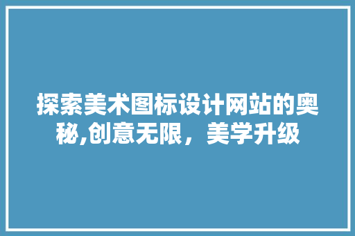 探索美术图标设计网站的奥秘,创意无限，美学升级 探索美术图标设计网站的奥秘,创意无限，美学升级 网站建设公司