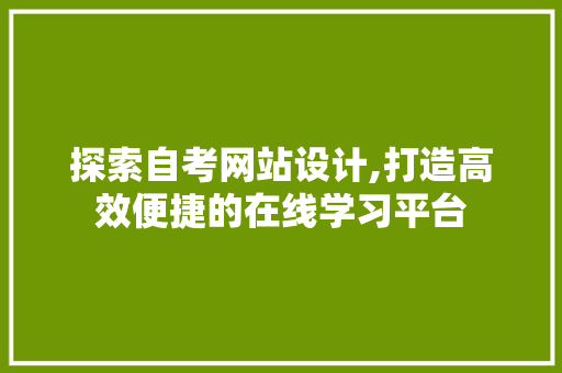 探索自考网站设计,打造高效便捷的在线学习平台 探索自考网站设计,打造高效便捷的在线学习平台 网站建设公司