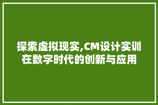 探索虚拟现实,CM设计实训在数字时代的创新与应用 探索虚拟现实,CM设计实训在数字时代的创新与应用 网站建设公司