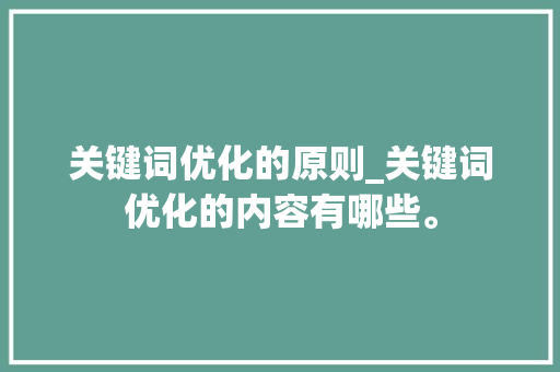 关键词优化的原则_关键词优化的内容有哪些。 关键词优化的原则_关键词优化的内容有哪些。 SEO关键词