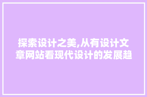 探索设计之美,从有设计文章网站看现代设计的发展趋势 探索设计之美,从有设计文章网站看现代设计的发展趋势 搜狗SEO