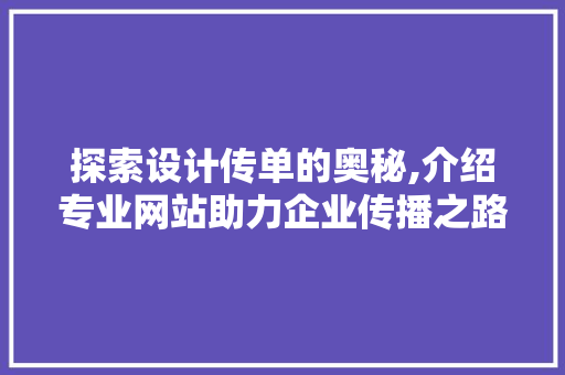 探索设计传单的奥秘,介绍专业网站助力企业传播之路 探索设计传单的奥秘,介绍专业网站助力企业传播之路 网站建设公司