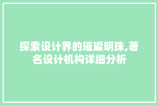 探索设计界的璀璨明珠,著名设计机构详细分析 探索设计界的璀璨明珠,著名设计机构详细分析 百度SEO
