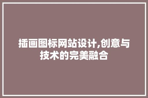 插画图标网站设计,创意与技术的完美融合 插画图标网站设计,创意与技术的完美融合 SEO关键词
