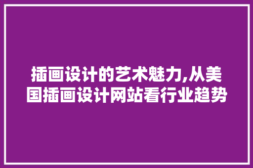 插画设计的艺术魅力,从美国插画设计网站看行业趋势与未来展望 插画设计的艺术魅力,从美国插画设计网站看行业趋势与未来展望 网站建设公司