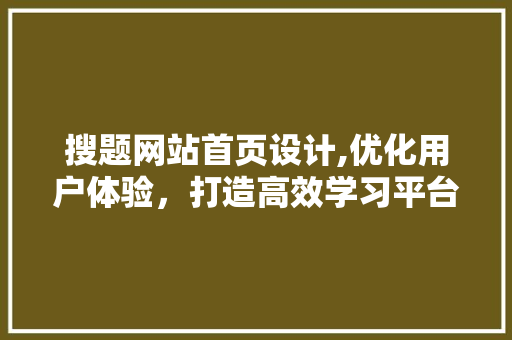 搜题网站首页设计,优化用户体验，打造高效学习平台 搜题网站首页设计,优化用户体验，打造高效学习平台 必应SEO