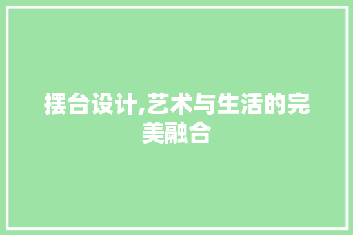 摆台设计,艺术与生活的完美融合 摆台设计,艺术与生活的完美融合 百度SEO