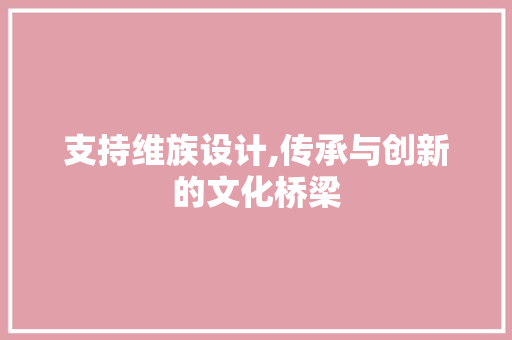 支持维族设计,传承与创新的文化桥梁 支持维族设计,传承与创新的文化桥梁 必应SEO