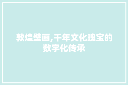 敦煌壁画,千年文化瑰宝的数字化传承 百度SEO 敦煌壁画,千年文化瑰宝的数字化传承 敦煌壁画,千年文化瑰宝的数字化传承 百度SEO