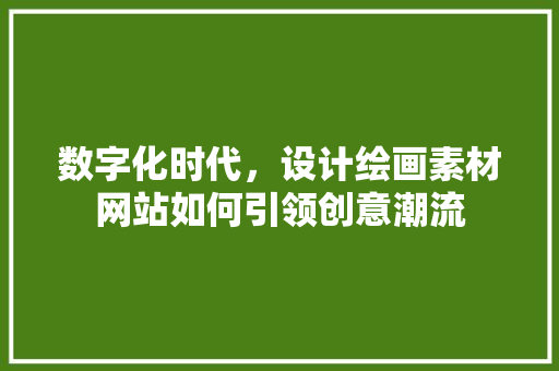 数字化时代，设计绘画素材网站如何引领创意潮流