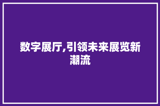 数字展厅,引领未来展览新潮流 数字展厅,引领未来展览新潮流 必应SEO