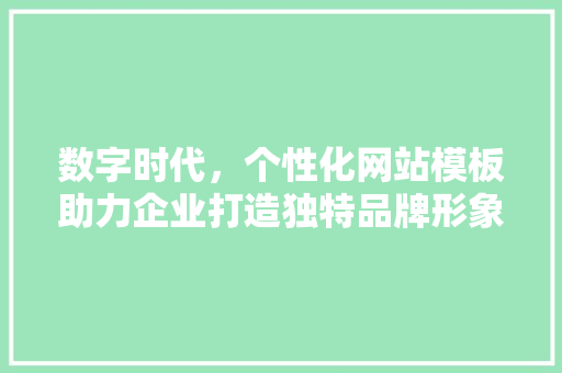 数字时代，个性化网站模板助力企业打造独特品牌形象 数字时代，个性化网站模板助力企业打造独特品牌形象 网站建设公司